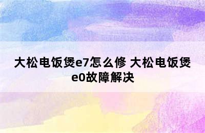 大松电饭煲e7怎么修 大松电饭煲e0故障解决